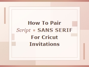 Pairing Script Fonts with Sans Serif for Cricut Invitations